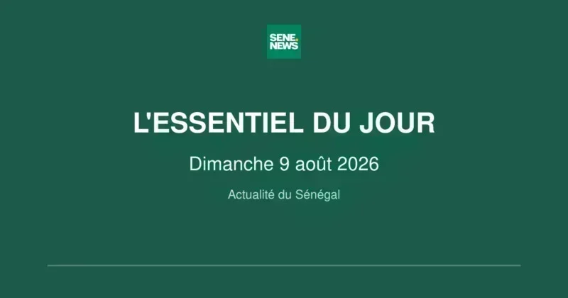 Sénégal : l'essentiel à retenir ce dimanche 9 août 2026 Sénégal : l'essentiel du Dimanche 9 août 2026