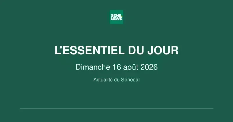 actualité du Sénégal : les faits marquants de ce dimanche 16 août 2026 actualité du Sénégal : les faits marquants de ce dimanche 16 août 2026